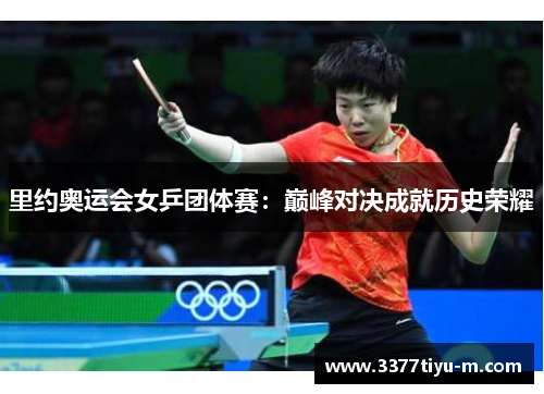 里约奥运会女乒团体赛：巅峰对决成就历史荣耀