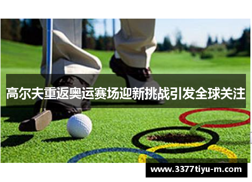 高尔夫重返奥运赛场迎新挑战引发全球关注